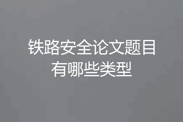铁路安全论文题目有哪些类型