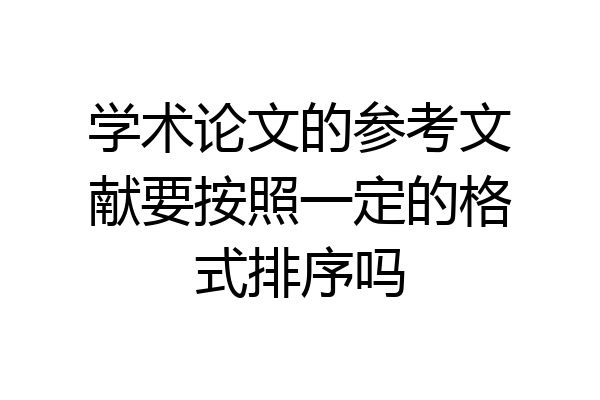 学术论文的参考文献要按照一定的格式排序吗