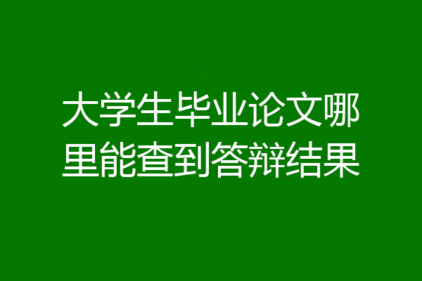 大学生毕业论文哪里能查到答辩结果
