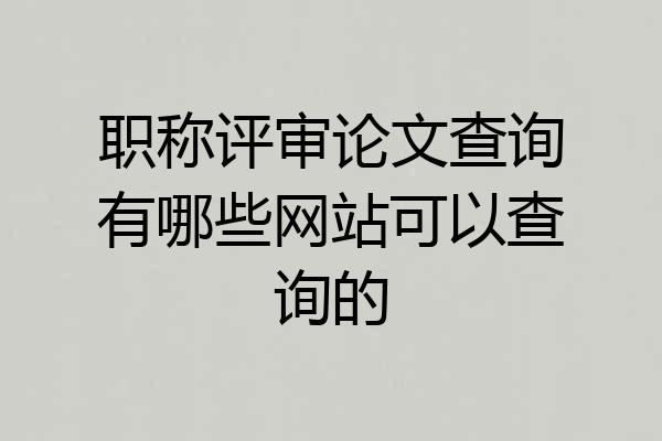 职称评审论文查询有哪些网站可以查询的