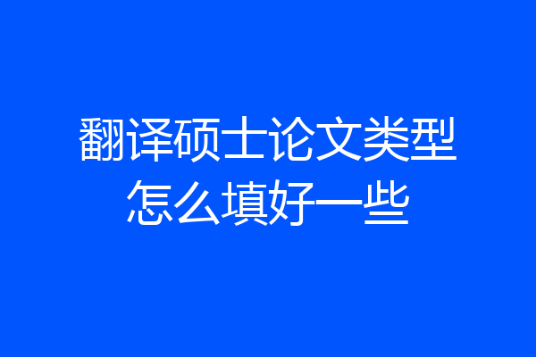 翻译硕士论文类型怎么填好一些