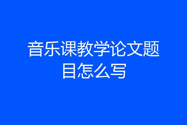 音乐课教学论文题目怎么写