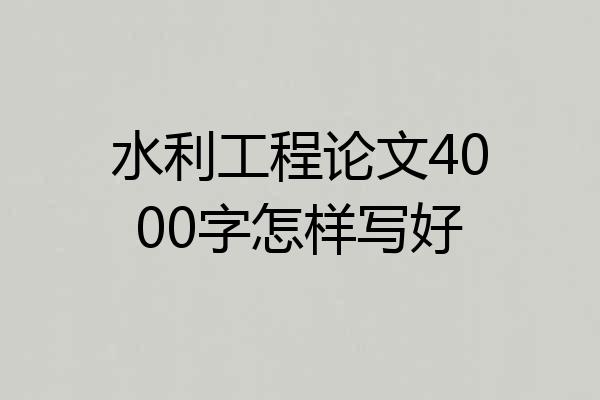水利工程论文4000字怎样写好