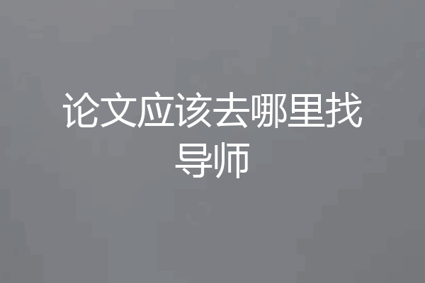 论文应该去哪里找导师