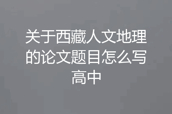 关于西藏人文地理的论文题目怎么写高中