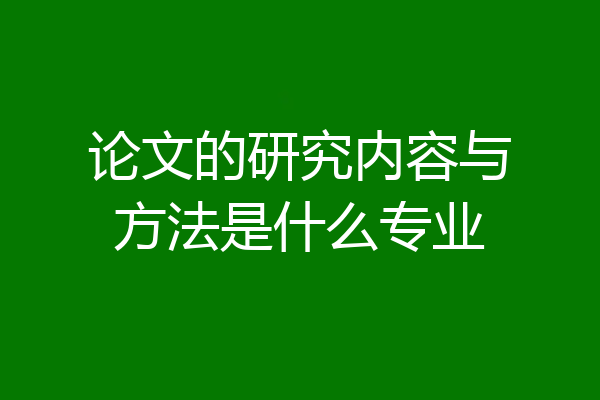 论文的研究内容与方法是什么专业