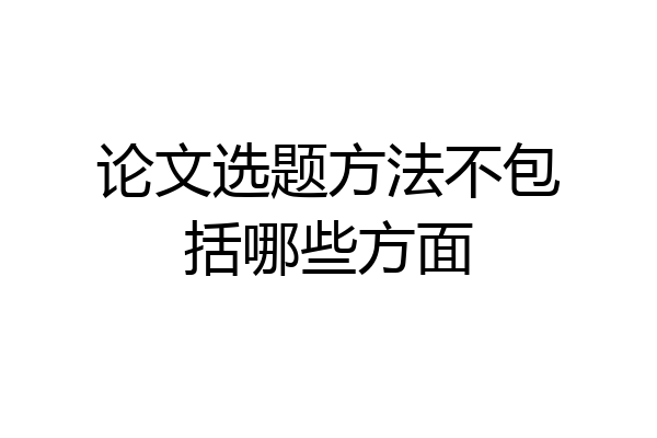 论文选题方法不包括哪些方面