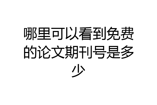 哪里可以看到免费的论文期刊号是多少