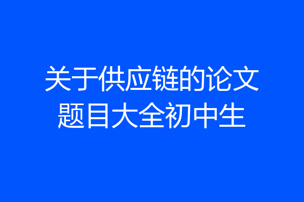 关于供应链的论文题目大全初中生