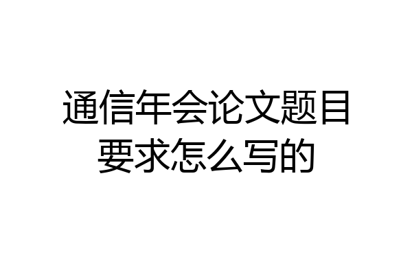 通信年会论文题目要求怎么写的