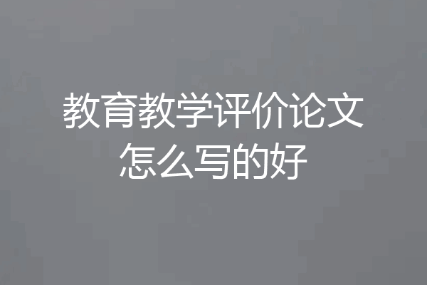 教育教学评价论文怎么写的好