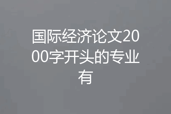 国际经济论文2000字开头的专业有