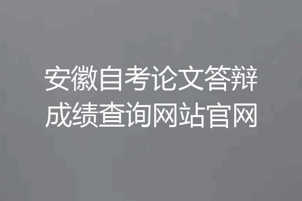 安徽自考论文答辩成绩查询网站官网