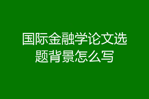 国际金融学论文选题背景怎么写