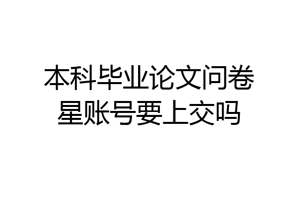本科毕业论文问卷星账号要上交吗