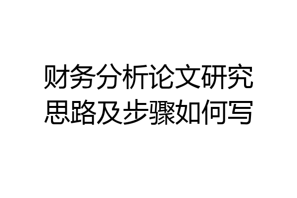 财务分析论文研究思路及步骤如何写