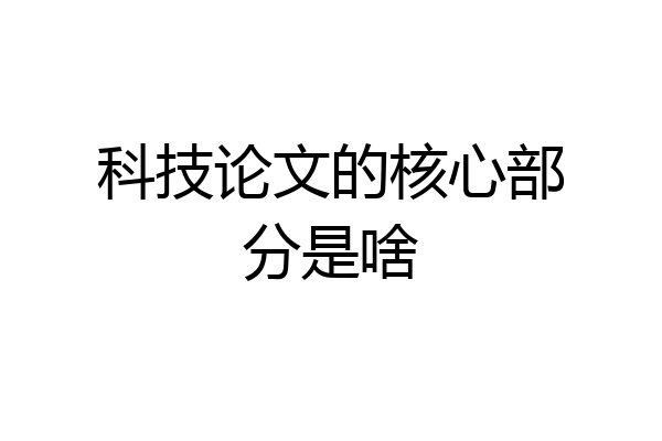 科技论文的核心部分是啥