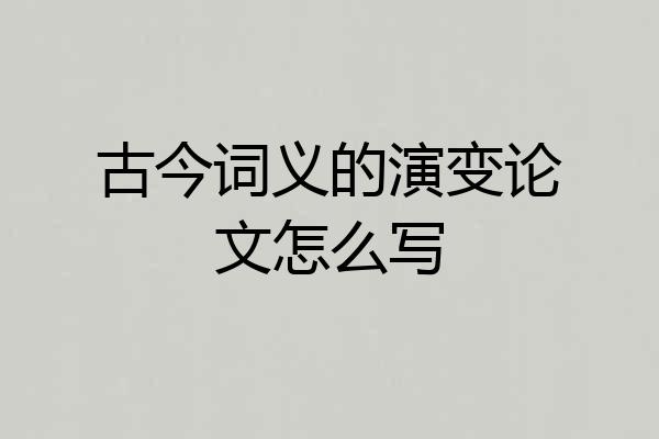 古今词义的演变论文怎么写
