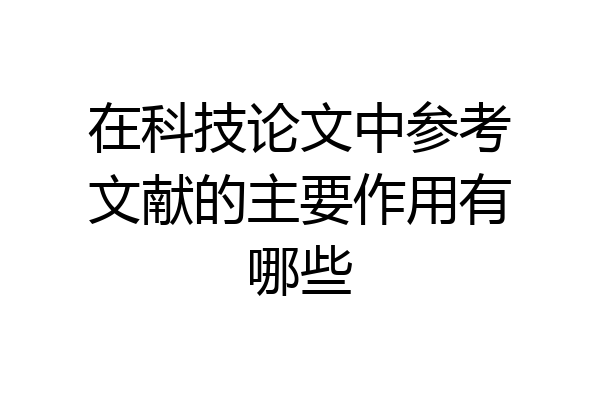 在科技论文中参考文献的主要作用有哪些