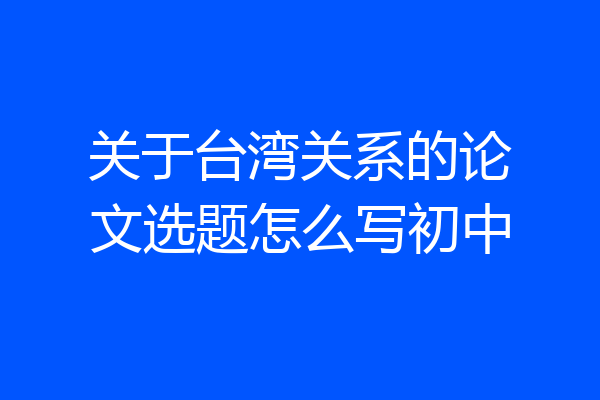 关于台湾关系的论文选题怎么写初中