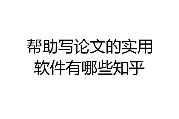 帮助写论文的实用软件有哪些知乎