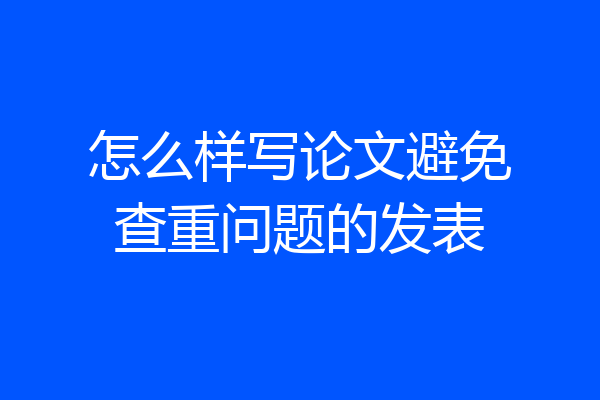 怎么样写论文避免查重问题的发表