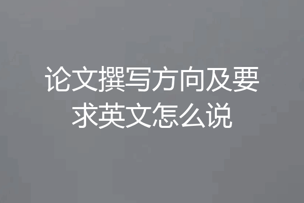 论文撰写方向及要求英文怎么说