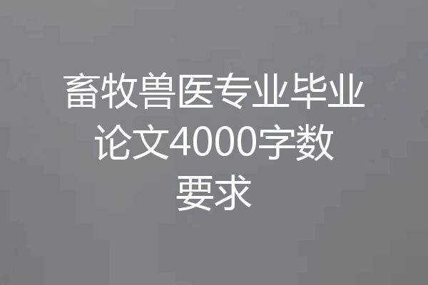 畜牧兽医专业毕业论文4000字数要求