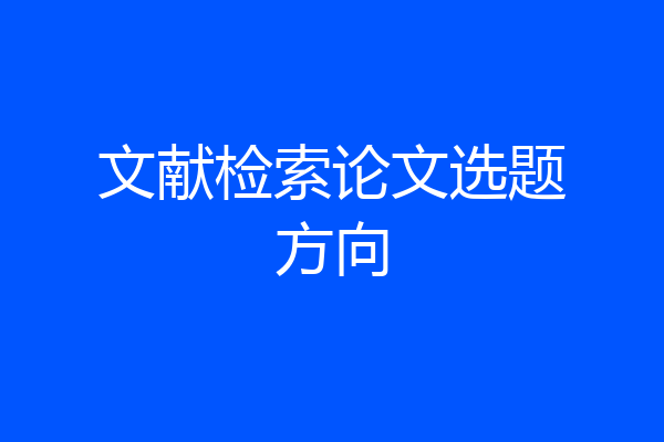 文献检索论文选题方向