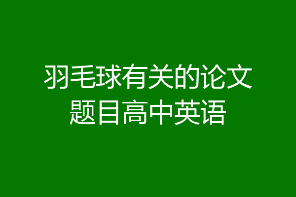 羽毛球有关的论文题目高中英语