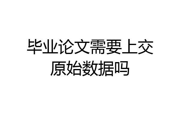 毕业论文需要上交原始数据吗