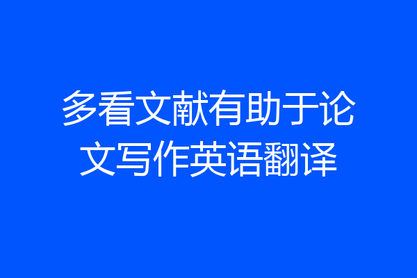 多看文献有助于论文写作英语翻译