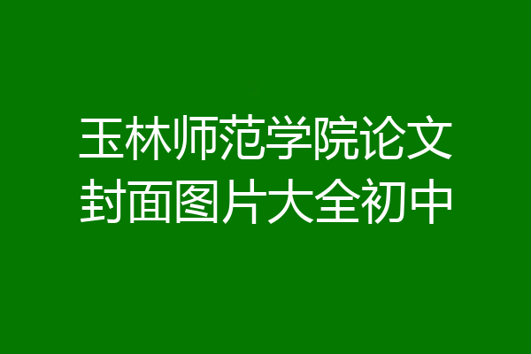 玉林师范学院论文封面图片大全初中