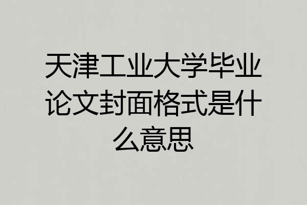 天津工业大学毕业论文封面格式是什么意思