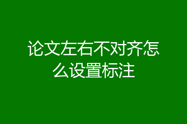 论文左右不对齐怎么设置标注
