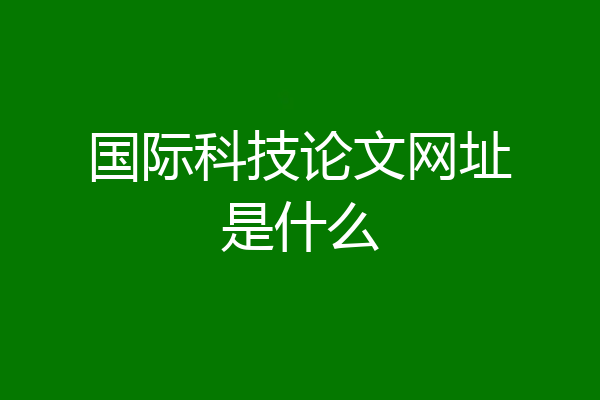 国际科技论文网址是什么