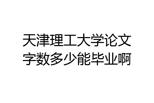 天津理工大学论文字数多少能毕业啊