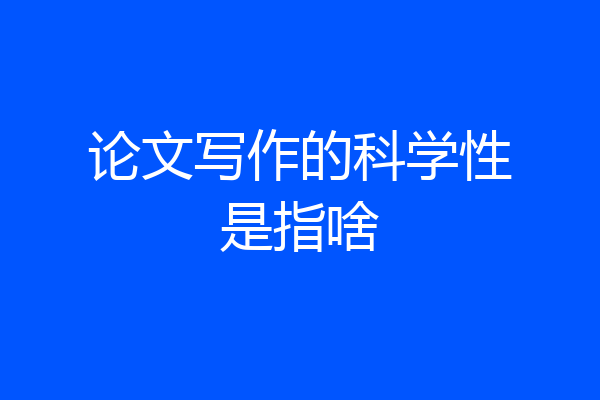 论文写作的科学性是指啥