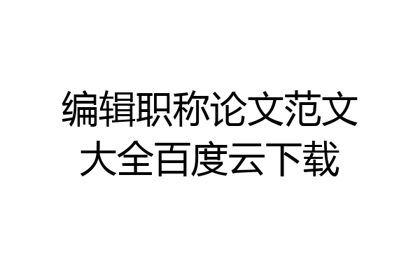 编辑职称论文范文大全百度云下载