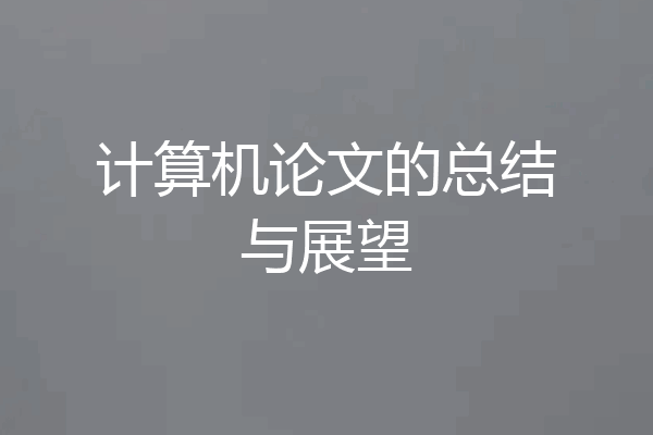 计算机论文的总结与展望
