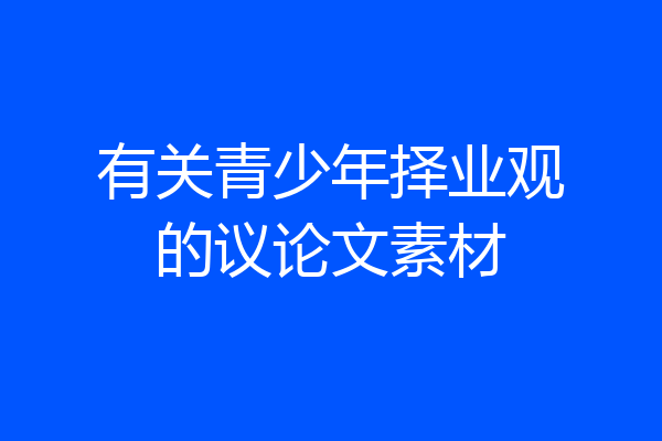 有关青少年择业观的议论文素材