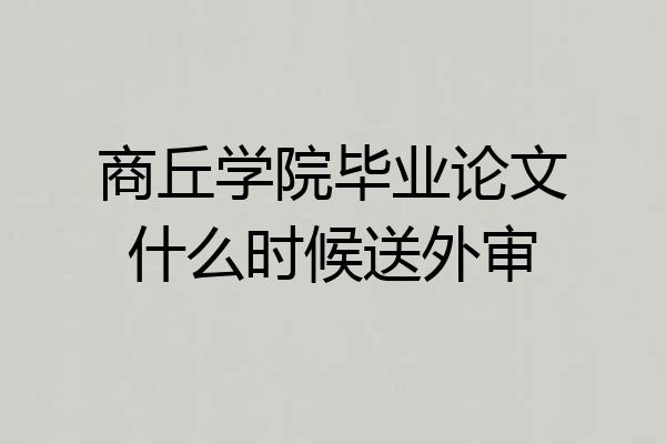 商丘学院毕业论文什么时候送外审