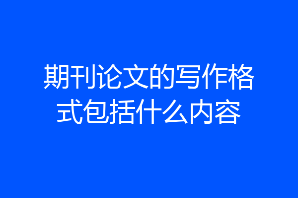 期刊论文的写作格式包括什么内容