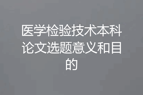 医学检验技术本科论文选题意义和目的