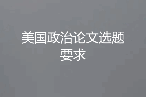 美国政治论文选题要求