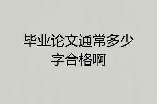毕业论文通常多少字合格啊