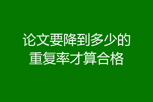 论文要降到多少的重复率才算合格