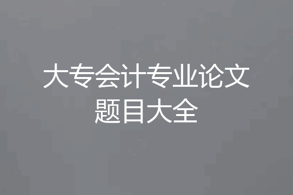 大专会计专业论文题目大全