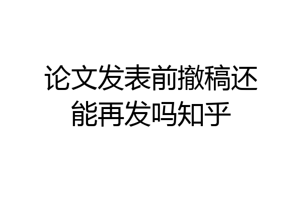 论文发表前撤稿还能再发吗知乎