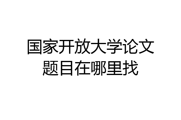 国家开放大学论文题目在哪里找